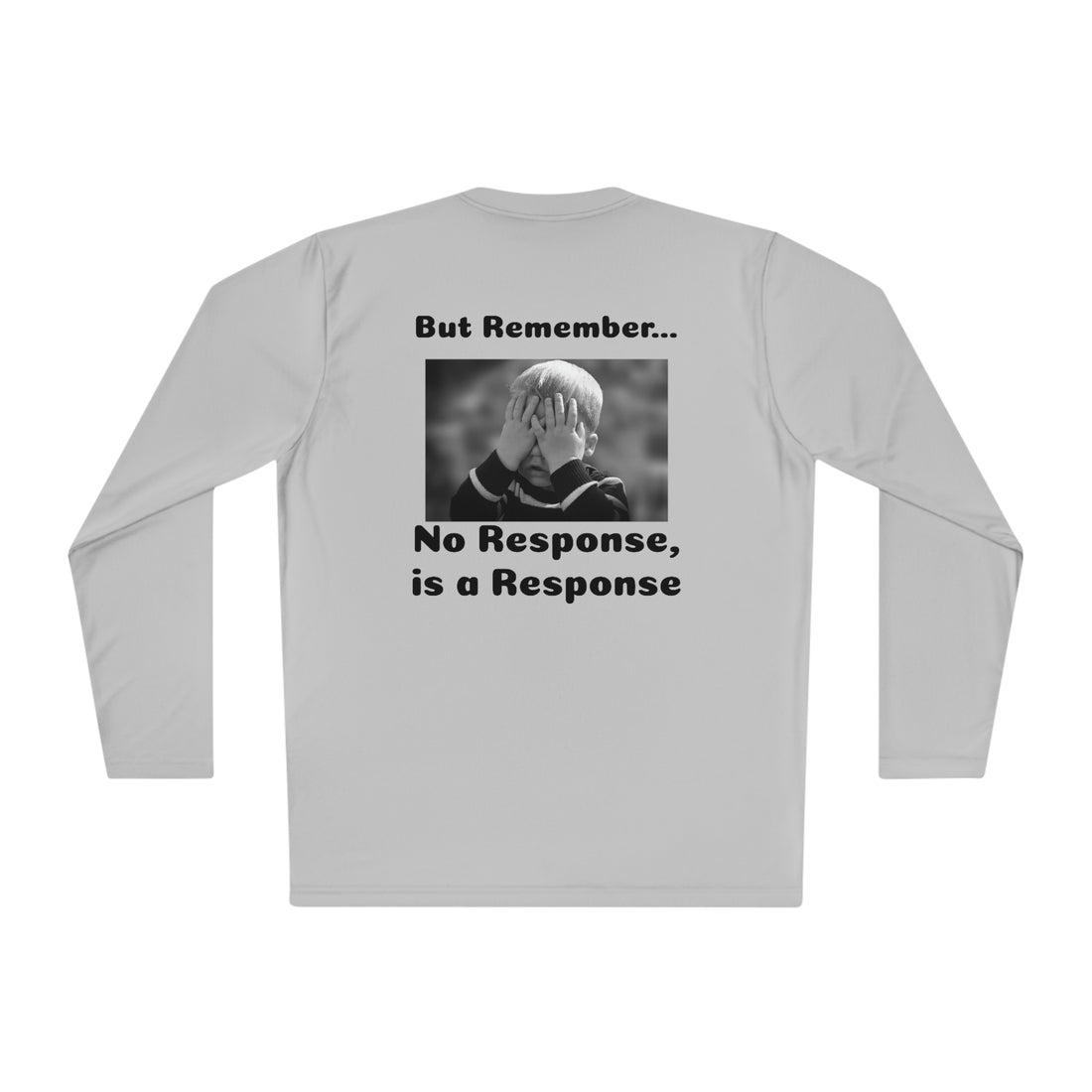 T-Shirt—"Actions are more Important than words, BUT REMEMBER, No Response IS a Response!!"-- Unisex Lightweight Long Sleeve Tee