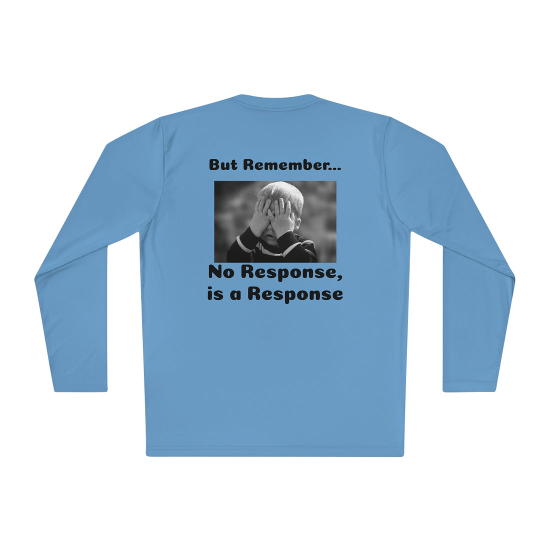 T-Shirt—"Actions are more Important than words, BUT REMEMBER, No Response IS a Response!!"-- Unisex Lightweight Long Sleeve Tee