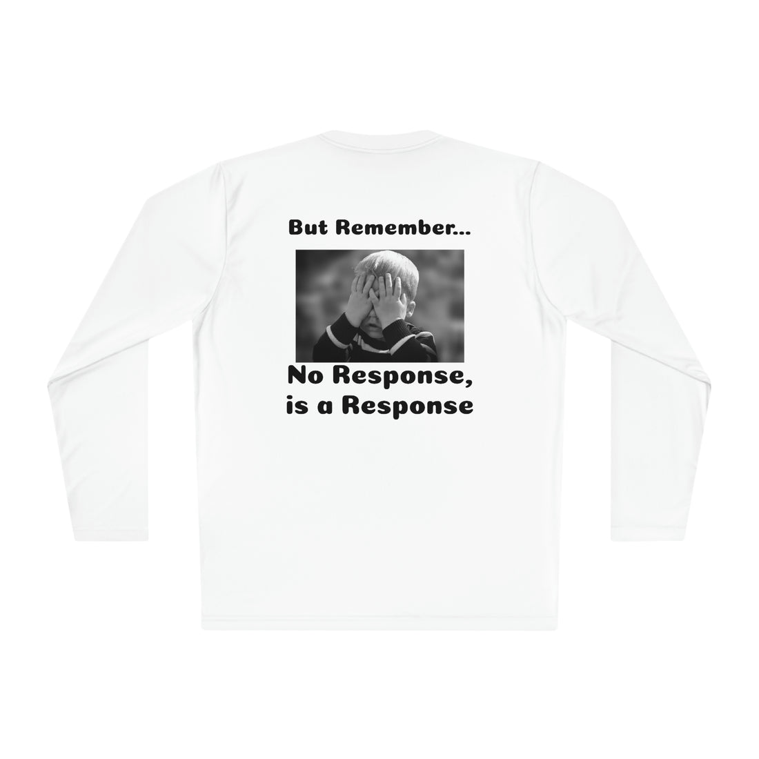 T-Shirt—"Actions are more Important than words, BUT REMEMBER, No Response IS a Response!!"-- Unisex Lightweight Long Sleeve Tee