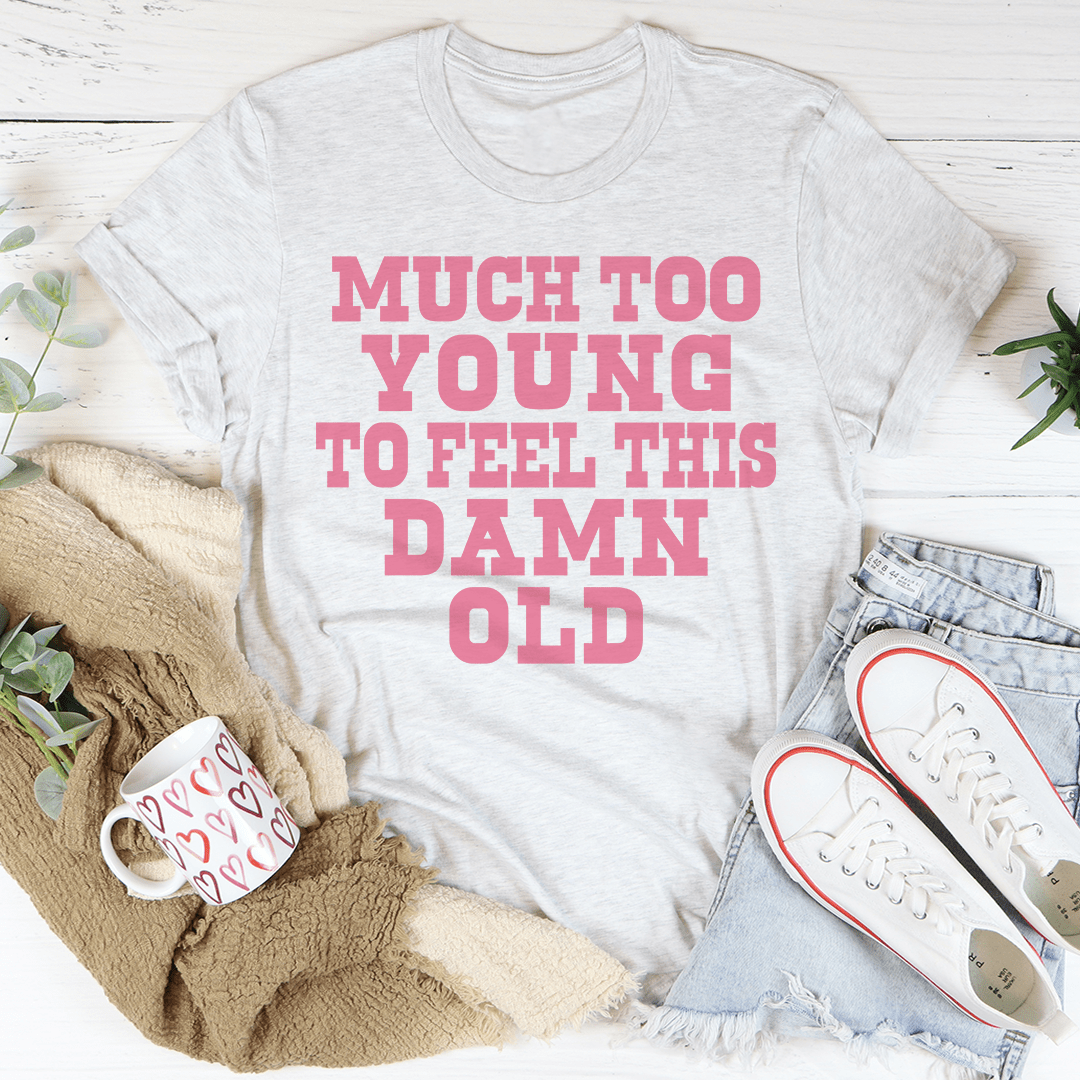 Much Too Young To Feel This Damn Old Tee